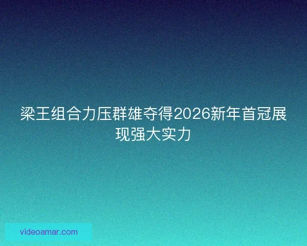 梁王组合力压群雄夺得2026新年首冠展现强大实力